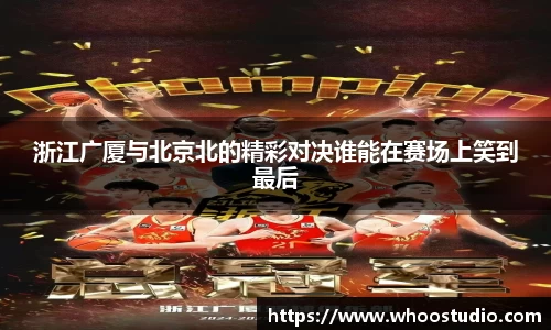 浙江广厦与北京北的精彩对决谁能在赛场上笑到最后